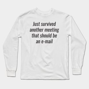 Office Humor - survived another meeting that should be an email Long Sleeve T-Shirt